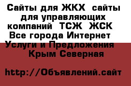Сайты для ЖКХ, сайты для управляющих компаний, ТСЖ, ЖСК - Все города Интернет » Услуги и Предложения   . Крым,Северная